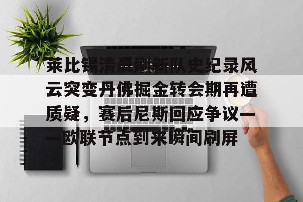 mk体育官网mk体育入口-莱比锡清晨刷新队史纪录风云突变丹佛掘金转会期再遭质疑，赛后尼斯回应争议——欧联节点到来瞬间刷屏(丹佛掘金对布鲁克林篮网最新消息)